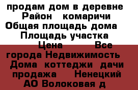 продам дом в деревне  › Район ­ комаричи › Общая площадь дома ­ 52 › Площадь участка ­ 2 705 › Цена ­ 450 - Все города Недвижимость » Дома, коттеджи, дачи продажа   . Ненецкий АО,Волоковая д.